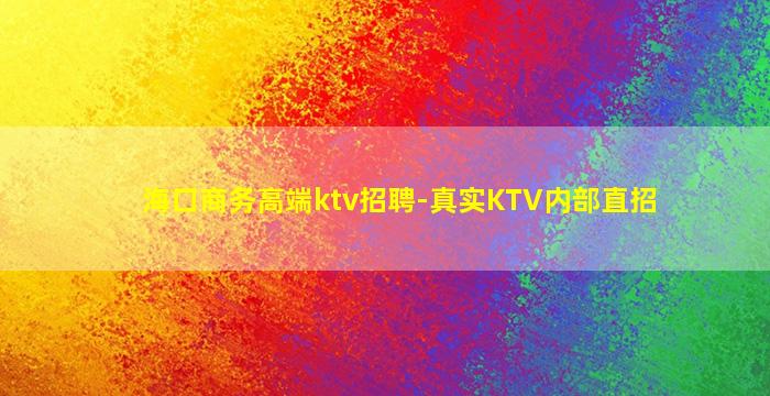 海口商务高端ktv招聘-真实KTV内部直招